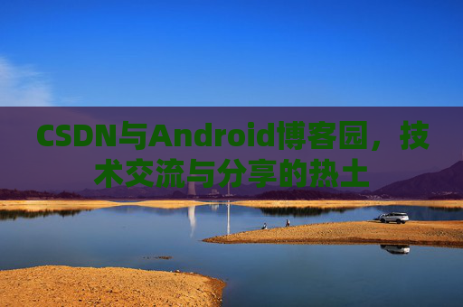 CSDN与Android博客园，技术交流与分享的热土